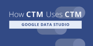How CTM uses Google Data Studio